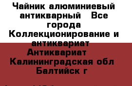 Чайник алюминиевый антикварный - Все города Коллекционирование и антиквариат » Антиквариат   . Калининградская обл.,Балтийск г.